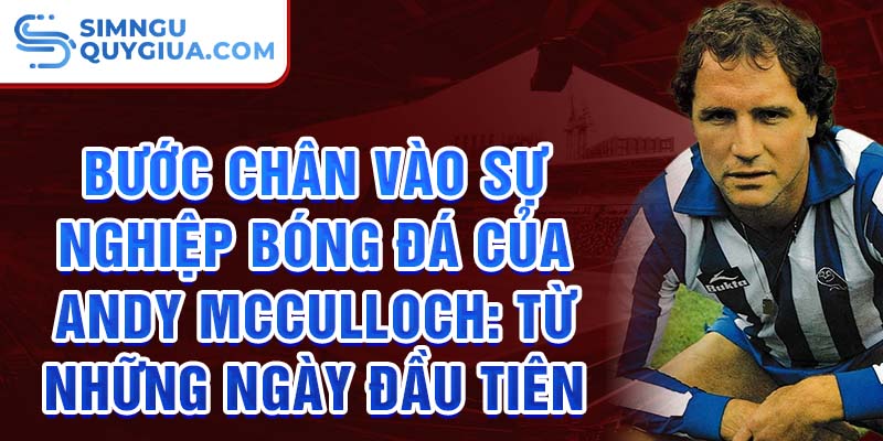 Bước chân vào sự nghiệp bóng đá của andy mcculloch: từ những ngày đầu tiên