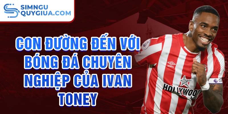 Con đường đến với bóng đá chuyên nghiệp của ivan toney