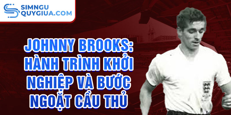 Johnny brooks: hành trình khởi nghiệp và bước ngoặt cầu thủ