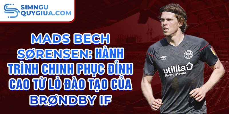 Mads bech sørensen: hành trình chinh phục đỉnh cao từ lò đào tạo của brøndby if