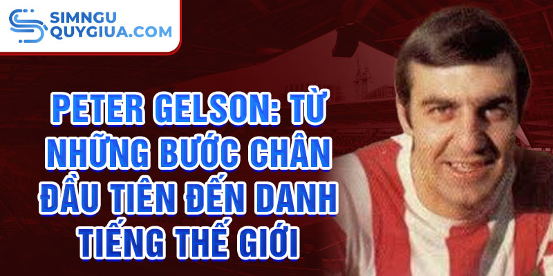 Peter gelson: từ những bước chân đầu tiên đến danh tiếng thế giới