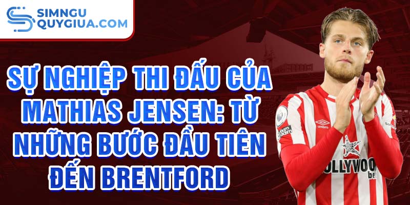 Sự nghiệp thi đấu của mathias jensen: từ những bước đầu tiên đến brentford