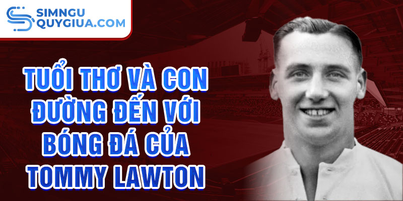 Tuổi thơ và con đường đến với bóng đá của tommy lawton