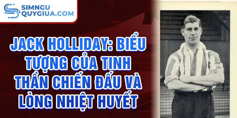 Jack Holliday: Biểu tượng của tinh thần chiến đấu và lòng nhiệt huyết