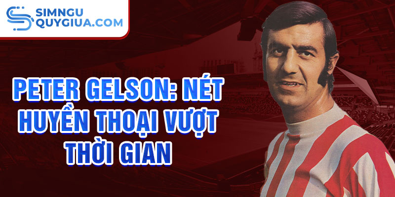 Peter Gelson: Nét Huyền Thoại Vượt Thời Gian