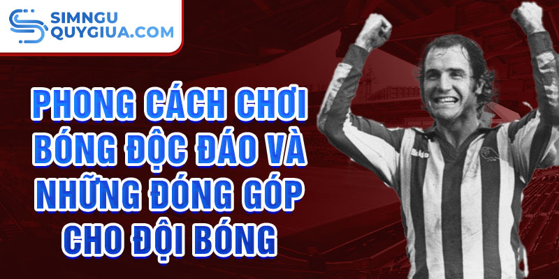 Phong cách chơi bóng độc đáo và những đóng góp cho đội bóng