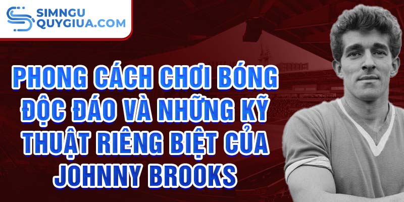 Phong cách chơi bóng độc đáo và những kỹ thuật riêng biệt của Johnny Brooks