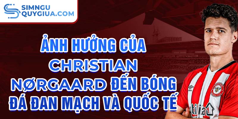 Ảnh hưởng của Christian Nørgaard đến bóng đá Đan Mạch và quốc tế