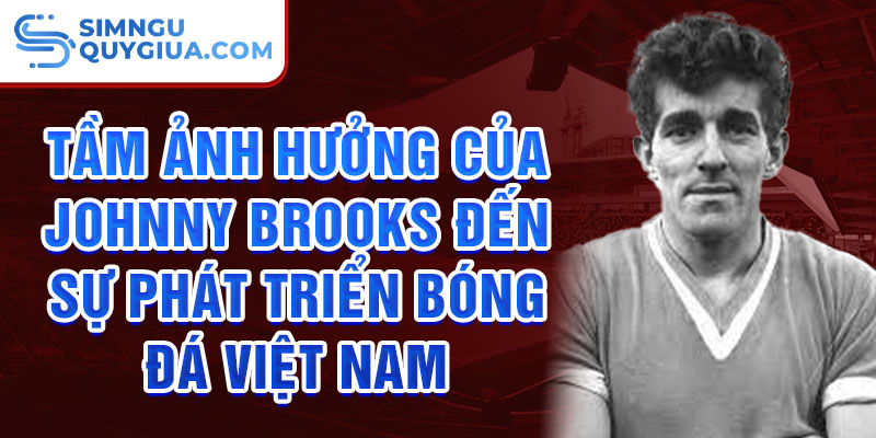 Tầm ảnh hưởng của Johnny Brooks đến sự phát triển bóng đá Việt Nam