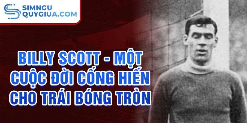 Billy Scott - Một cuộc đời cống hiến cho trái bóng tròn