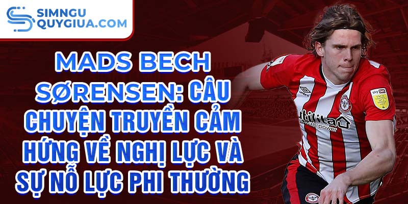 Mads Bech Sørensen: Câu chuyện truyền cảm hứng về nghị lực và sự nỗ lực phi thường