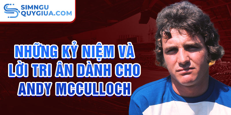 Những kỷ niệm và lời tri ân dành cho Andy McCulloch