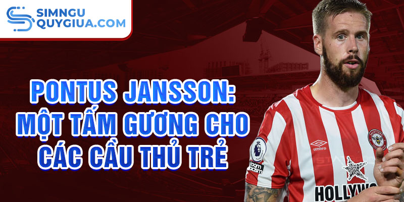 Pontus Jansson: Một tấm gương cho các cầu thủ trẻ