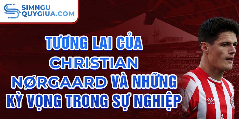 Tương lai của Christian Nørgaard và những kỳ vọng trong sự nghiệp