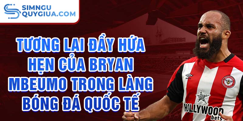 Tương lai đầy hứa hẹn của Bryan Mbeumo trong làng bóng đá quốc tế