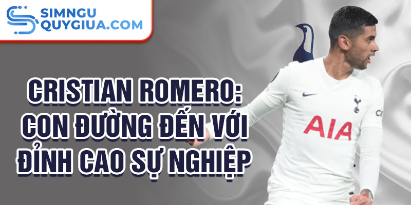 Cristian romero: con đường đến với đỉnh cao sự nghiệp