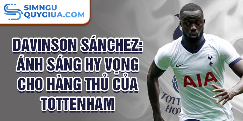 Davinson Sánchez: Ánh sáng hy vọng cho hàng thủ của Tottenham