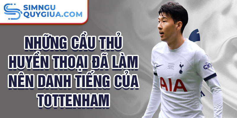 Những cầu thủ huyền thoại đã làm nên danh tiếng của Tottenham