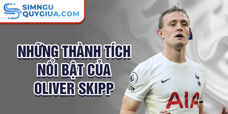 Những thành tích nổi bật của Oliver Skipp