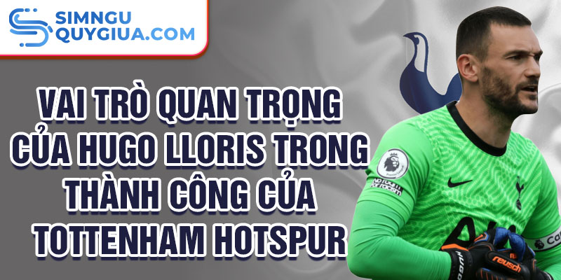 Vai trò quan trọng của Hugo Lloris trong thành công của Tottenham Hotspur