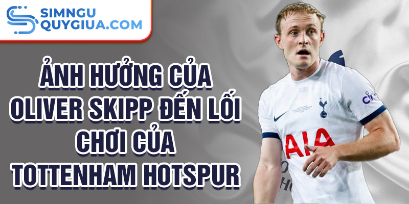 Ảnh hưởng của Oliver Skipp đến lối chơi của Tottenham Hotspur