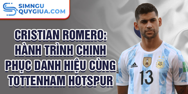 Cristian Romero: Hành trình chinh phục danh hiệu cùng Tottenham Hotspur