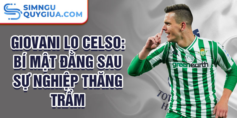 Giovani Lo Celso: Bí mật đằng sau sự nghiệp thăng trầm