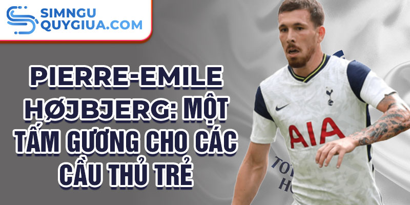 Pierre-Emile Højbjerg: Một tấm gương cho các cầu thủ trẻ