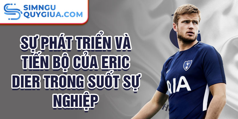 Sự phát triển và tiến bộ của Eric Dier trong suốt sự nghiệp