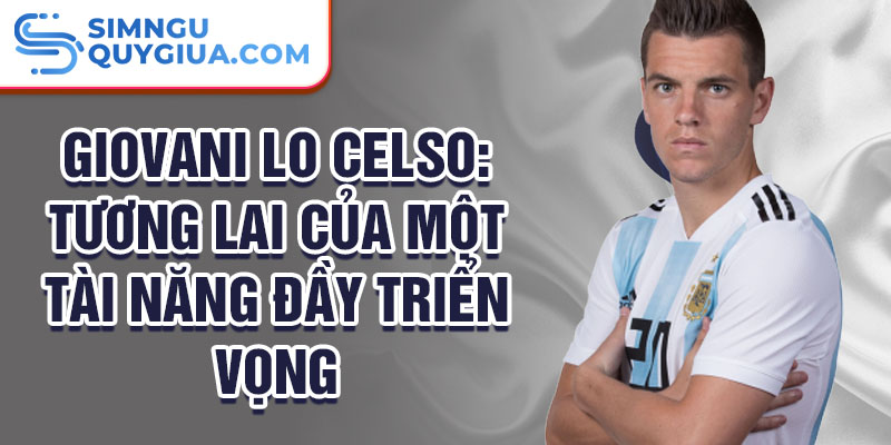 Giovani Lo Celso: Tương lai của một tài năng đầy triển vọng