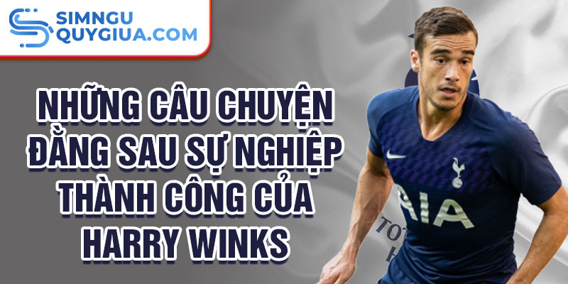 Những câu chuyện đằng sau sự nghiệp thành công của Harry Winks