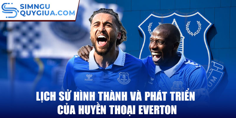 Lịch sử hình thành và phát triển của huyền thoại everton