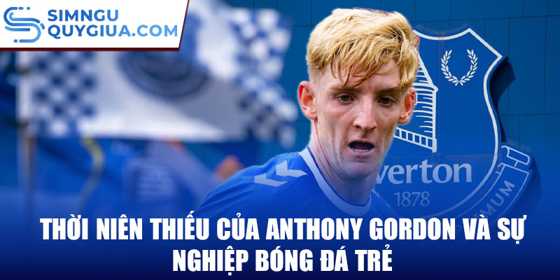 Thời niên thiếu của anthony gordon và sự nghiệp bóng đá trẻ