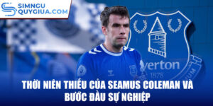 Thời niên thiếu của seamus coleman và bước đầu sự nghiệp