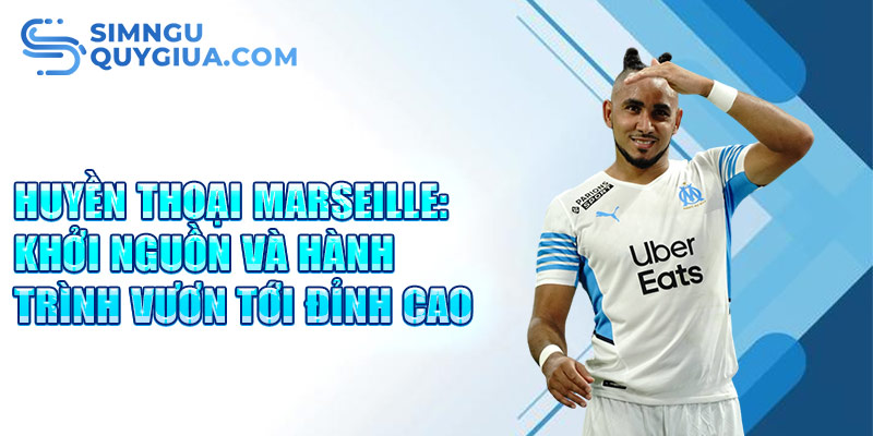 Huyền thoại marseille: khởi nguồn và hành trình vươn tới đỉnh cao