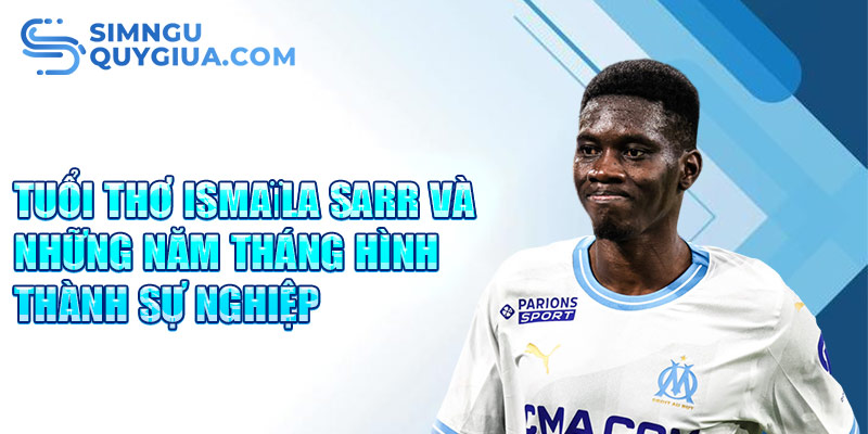 Tuổi thơ ismaïla sarr và những năm tháng hình thành sự nghiệp