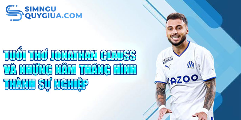 Tuổi thơ jonathan clauss và những năm tháng hình thành sự nghiệp