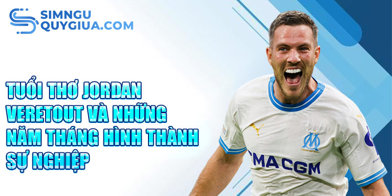 Tuổi thơ jordan veretout và những năm tháng hình thành sự nghiệp