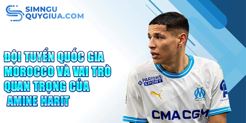 Đội tuyển quốc gia Morocco và vai trò quan trọng của Amine Harit