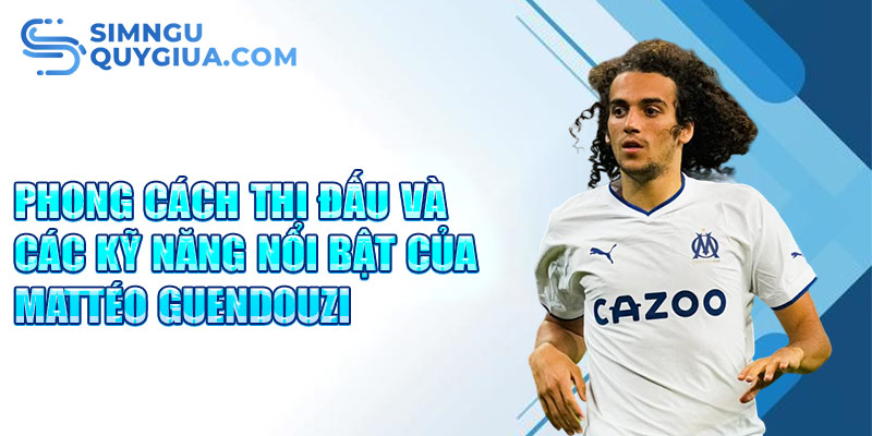 Phong cách thi đấu và các kỹ năng nổi bật của Mattéo Guendouzi