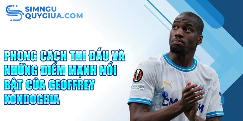 Phong cách thi đấu và những điểm mạnh nổi bật của Geoffrey Kondogbia