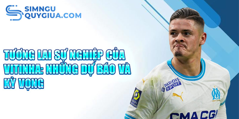 Tương lai sự nghiệp của Vitinha: những dự báo và kỳ vọng